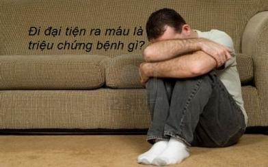 Đi đại tiện ra máu là triệu chứng bệnh gì?